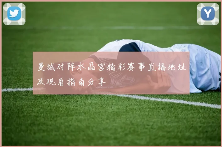 曼城对阵水晶宫精彩赛事直播地址及观看指南分享